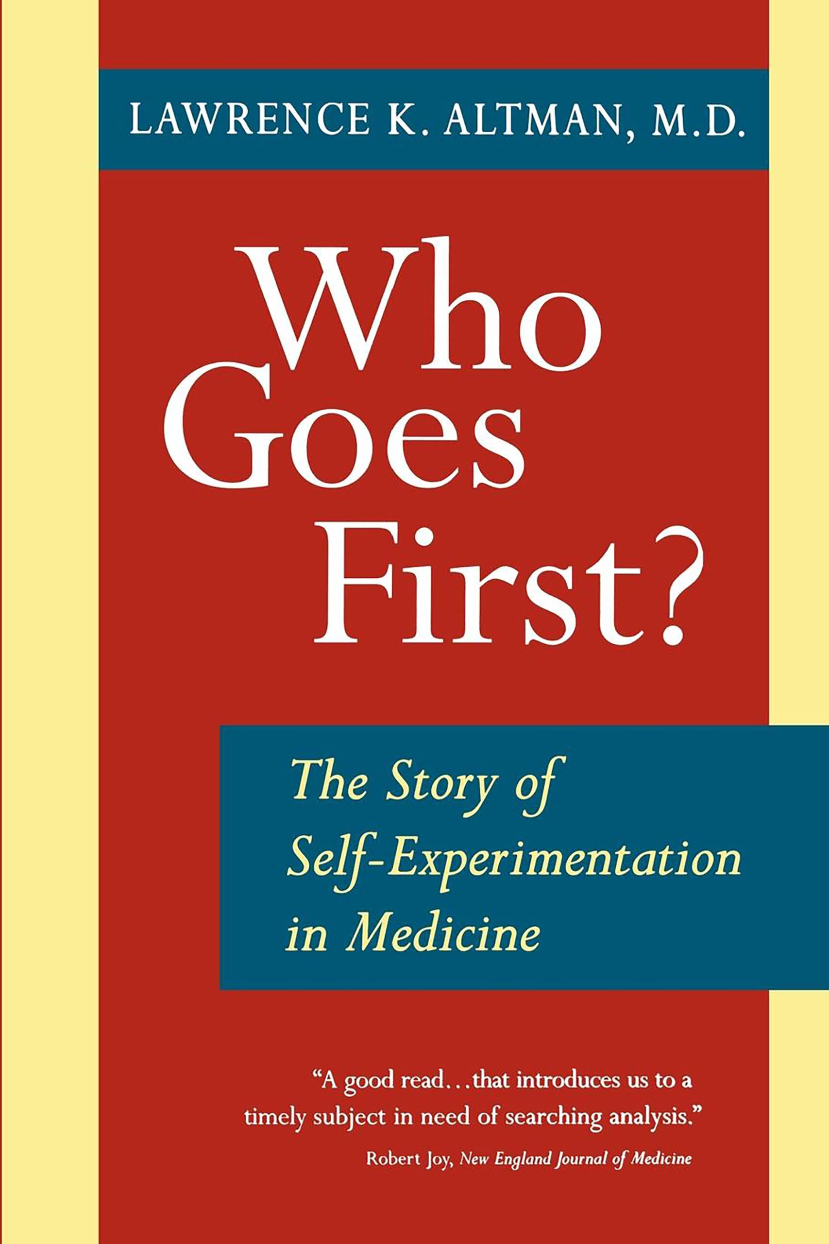 Who Goes First?: The Story of Self-Experimentation in Medicine  by Lawrence K. Altman