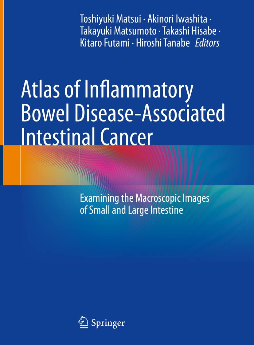 Atlas of Inflammatory Bowel Disease-Associated Intestinal Cancer: Examining the Macroscopic Images of Small and Large Intestine  by Toshiyuki Matsui 