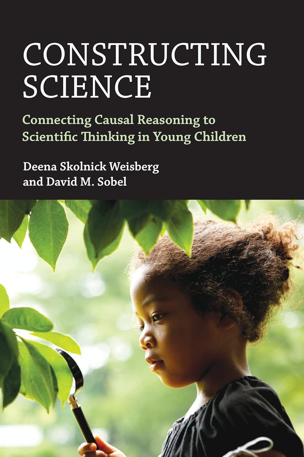 Constructing Science: Connecting Causal Reasoning to Scientific Thinking in Young Children by Deena Skolnick Weisberg 