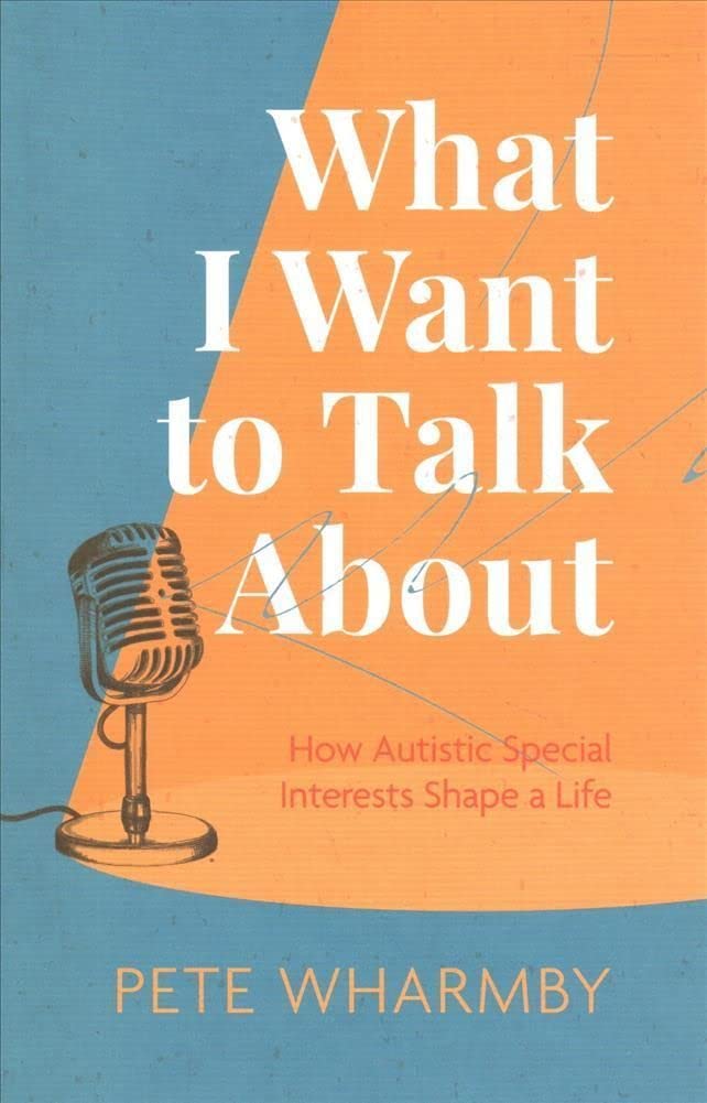 What I Want to Talk About: How Autistic Special Interests Shape a Life by John Murray 