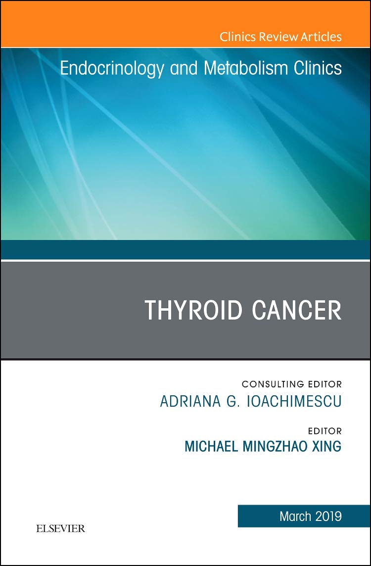 Thyroid Cancer, An Issue of Endocrinology and Metabolism Clinics of North America (Volume 48-1) (The Clinics: Internal Medicine, Volume 48-1)  by  Michael Mingzhao Xing MD PhD 