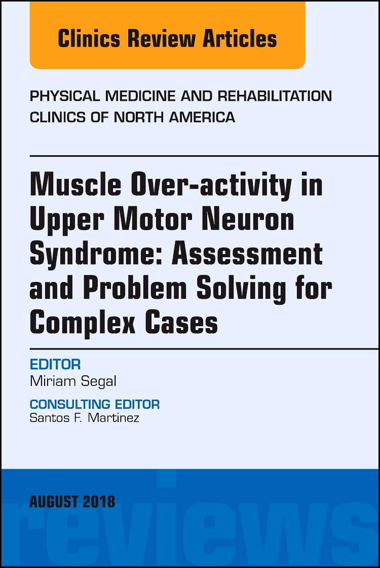 Muscle Over-activity in Upper Motor Neuron Syndrome: Assessment and Problem Solving for Complex Cases, An Issue of Physical Medicine and ... 29-3) (The Clinics: Radiology, Volume 29-3)  by Miriam Segal 