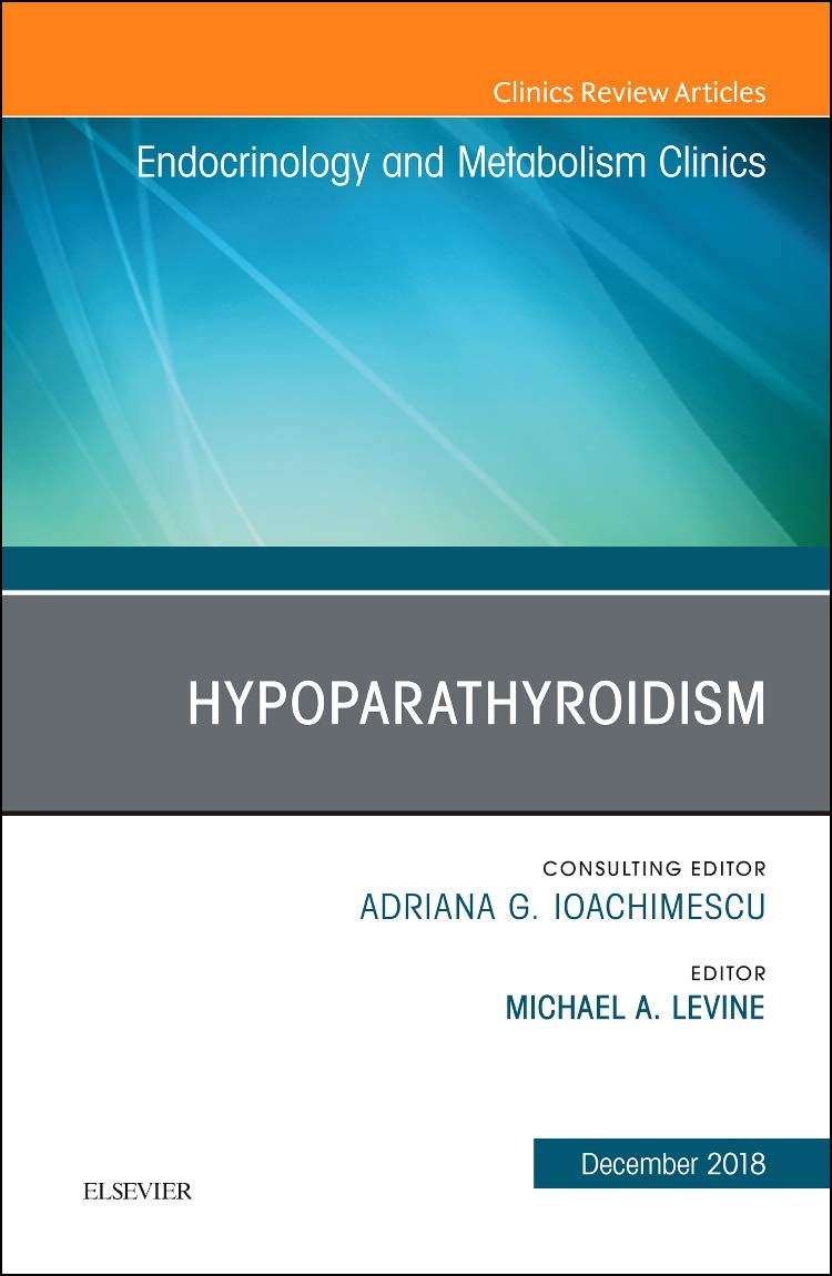 Hypoparathyroidism, An Issue of Endocrinology and Metabolism Clinics of North America (Volume 47-4) (The Clinics: Internal Medicine, Volume 47-4)  by Michael A. Levine 