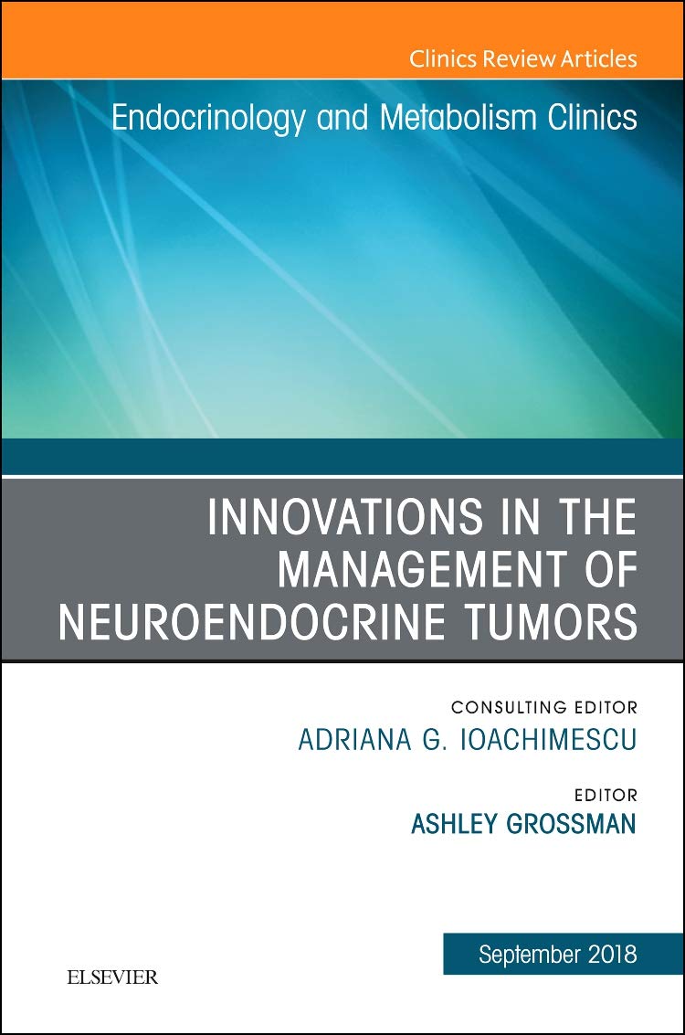 Innovations in the Management of Neuroendocrine Tumors, An Issue of Endocrinology and Metabolism Clinics of North America (Volume 47-3) (The Clinics: Internal Medicine, Volume 47-3) by  Ashley B. Grossman 