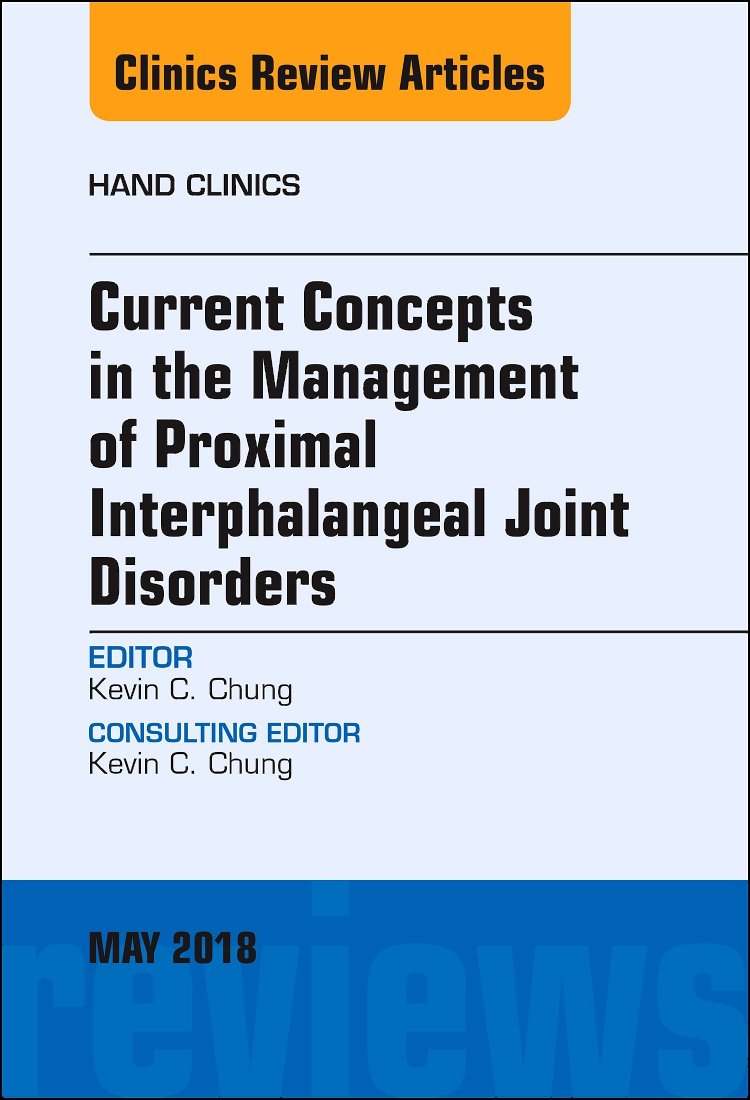 Current Concepts in the Management of Proximal Interphalangeal Joint Disorders, An Issue of Hand Clinics (Volume 34-2) (The Clinics: Orthopedics, Volume 34-2) by Kevin C. Chung MD MS