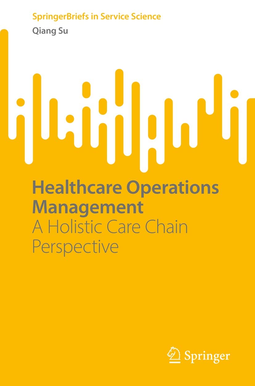 Healthcare Operations Management: A Holistic Care Chain Perspective (SpringerBriefs in Service Science)  by  Qiang Su 