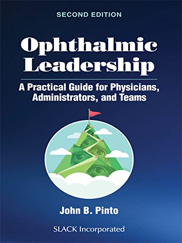 Ophthalmic Leadership: A Practical Guide for Physcians, Administrators, and Teams 2nd Edition  by John B. Pinto 