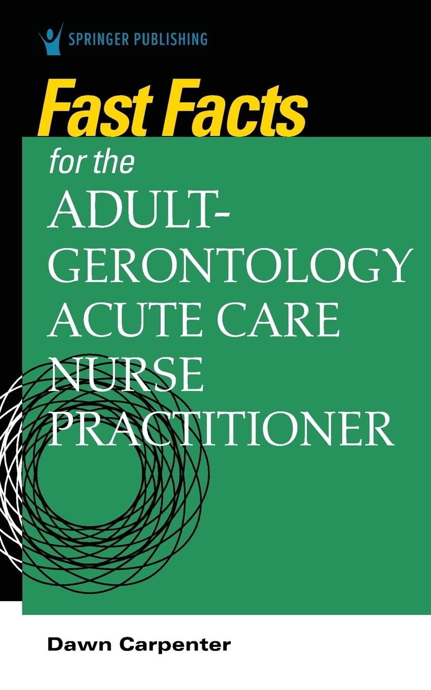 Fast Facts for the Adult-Gerontology Acute Care Nurse Practitioner  by Dawn Carpenter DNP ACNP-BC CCRN