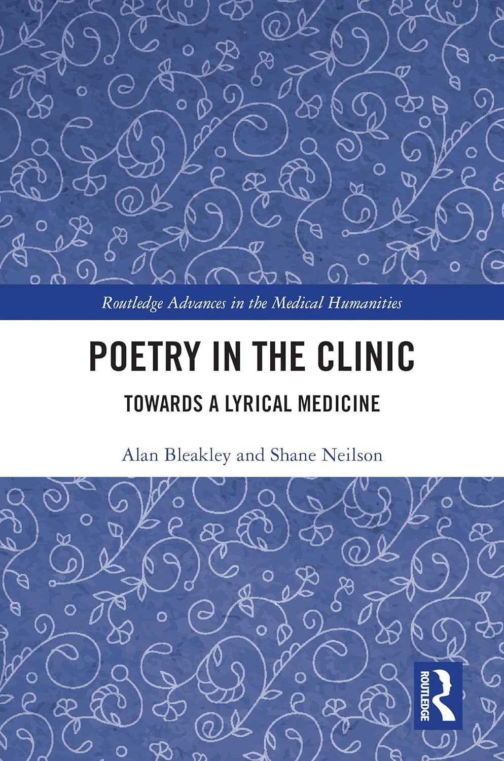Poetry in the Clinic: Towards a Lyrical Medicine (Routledge Advances in the Medical Humanities)  by  Alan Bleakley