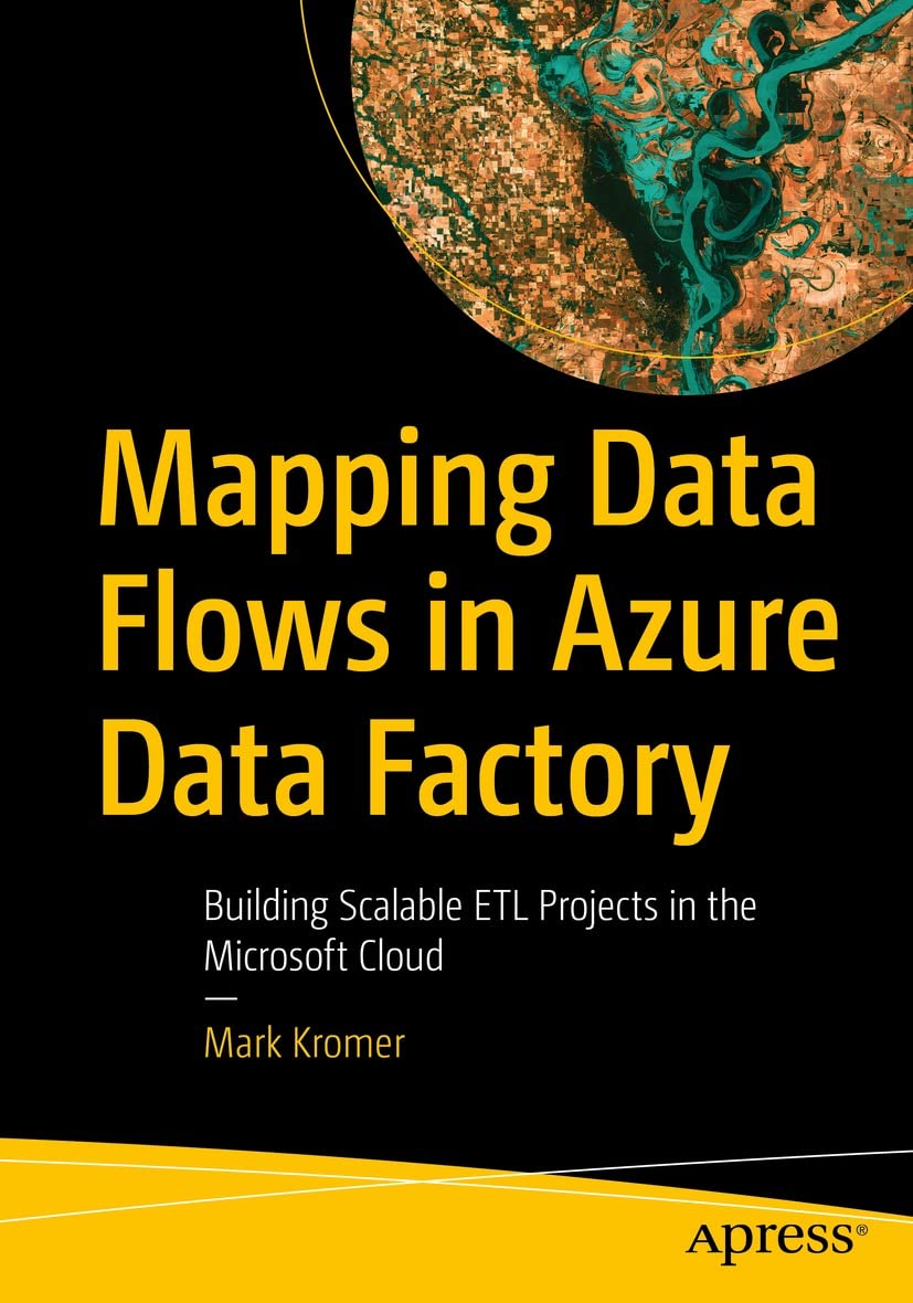 Mapping Data Flows in Azure Data Factory: Building Scalable ETL Projects in the Microsoft Cloud by  Mark Kromer