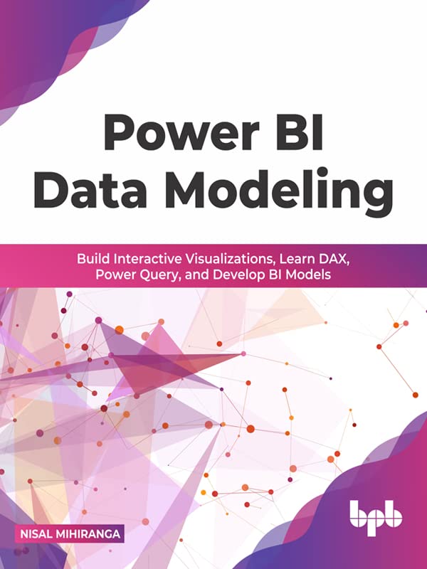 Power BI Data Modeling:: Build Interactive Visualizations, Learn DAX, Power Query, and Develop BI Models by Nisal Mihiranga 