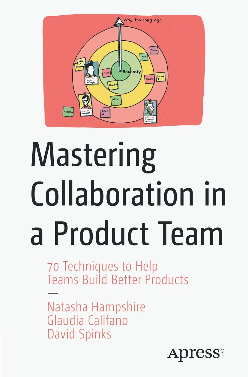 Mastering Collaboration in a Product Team: 70 Techniques to Help Teams Build Better Products by Natasha Hampshire