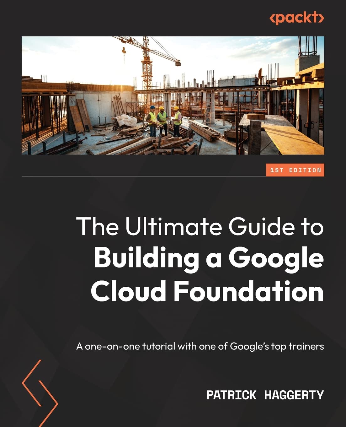 The Ultimate Guide to Building a Google Cloud Foundation: A one-on-one tutorial with one of Google s top trainers by Patrick Haggerty 