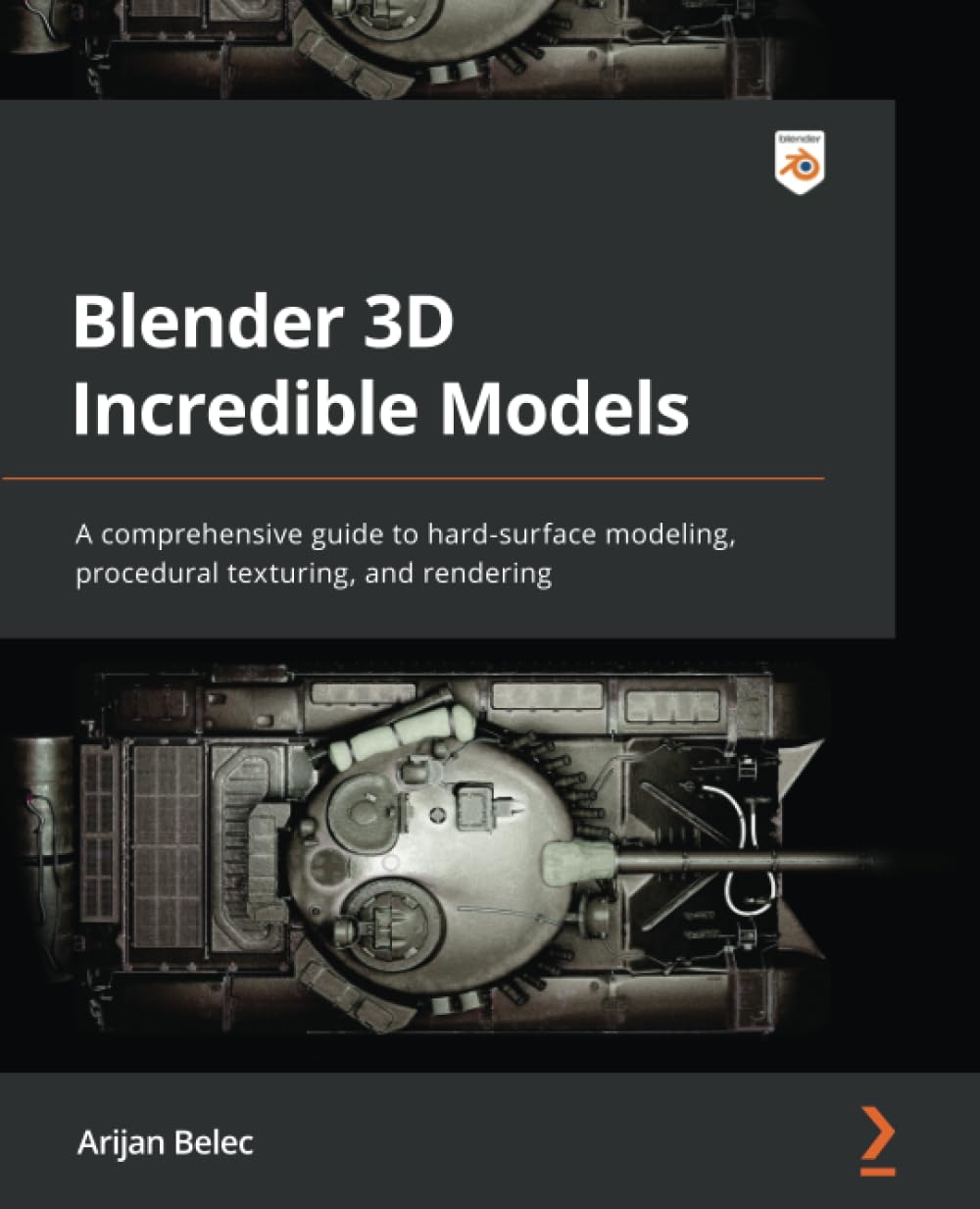Blender 3D Incredible Models: A comprehensive guide to hard-surface modeling, procedural texturing, and rendering by Arijan Belec