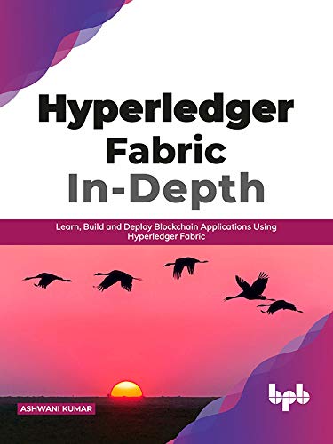 Hyperledger Fabric In-Depth: Learn, Build and Deploy Blockchain Applications Using Hyperledger Fabric by Ashwani Kumar