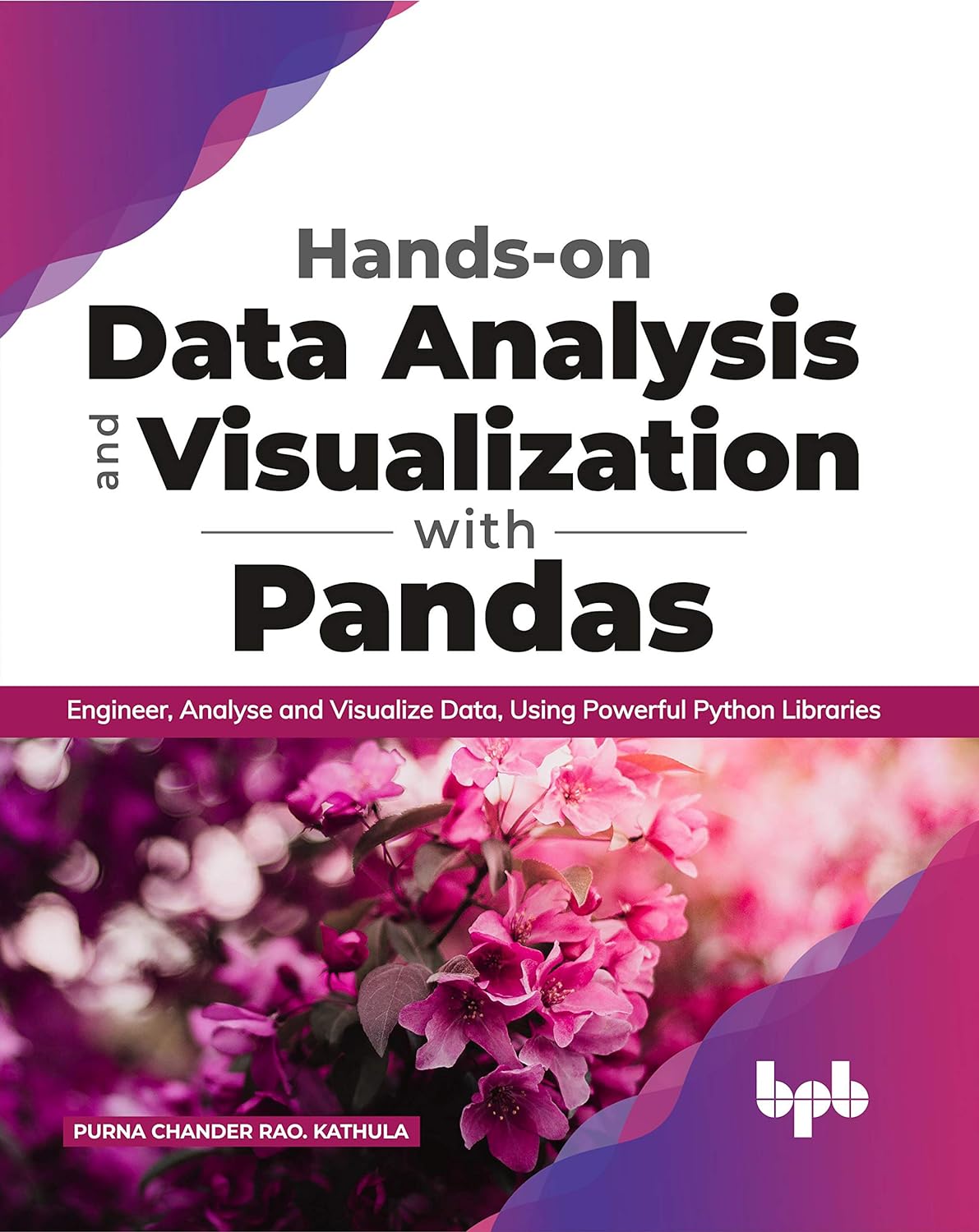 Hands-on Data Analysis and Visualization with Pandas: Engineer, Analyse and Visualize Data, Using Powerful Python Libraries by PURNA CHANDER RAO. KATHUL