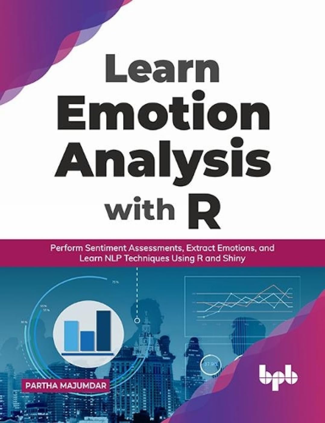 Learn Emotion Analysis with R: Perform Sentiment Assessments, Extract Emotions, and Learn NLP Techniques Using R and Shiny by  Partha Majumdar