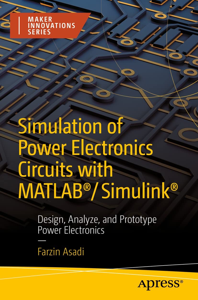 Simulation of Power Electronics Circuits with MATLAB＆reg;/Simulink＆reg;: Design, Analyze, and Prototype Power Electronics by Farzin Asadi