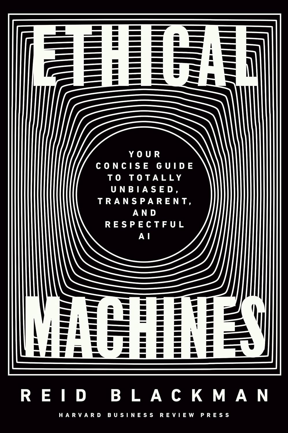 Ethical Machines: Your Concise Guide to Totally Unbiased, Transparent, and Respectful AI by  Reid Blackman