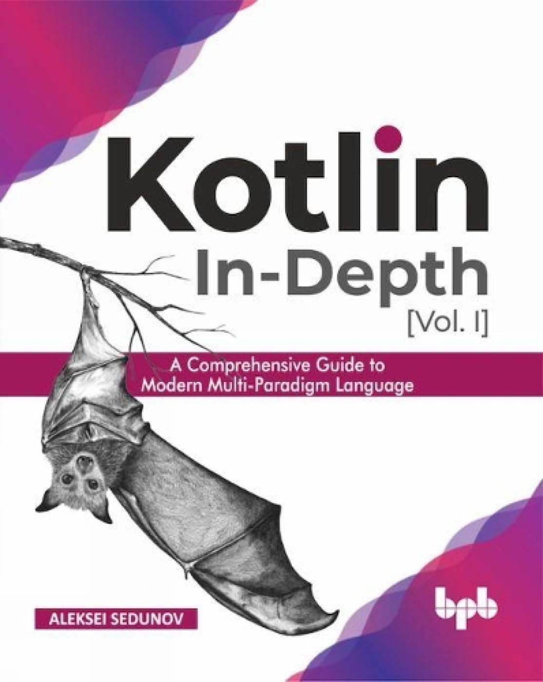 Kotlin In-Depth [Vol-I]: A Comprehensive Guide to Modern Multi-Paradigm Language by Aleksei Sedunov 
