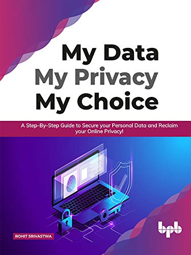 My Data My Privacy My Choice: A Step-by-step Guide to Secure your Personal Data and Reclaim your Online Privacy! by  Rohit Srivastwa 