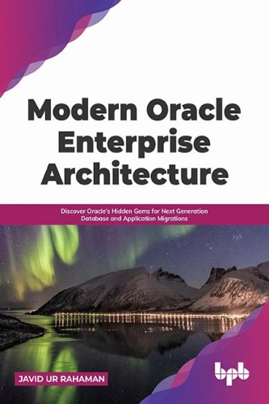 Modern Oracle Enterprise Architecture: Discover Oracle s Hidden Gems for Next Generation Database and Application Migrations by  JAVID UR RAHAMAN