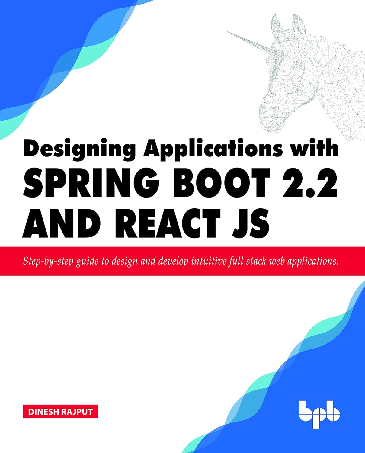 Designing Applications with Spring Boot 2.2 and React JS: Step-by-step guide to design and develop intuitive full stack web applications by Dinesh Rajput
