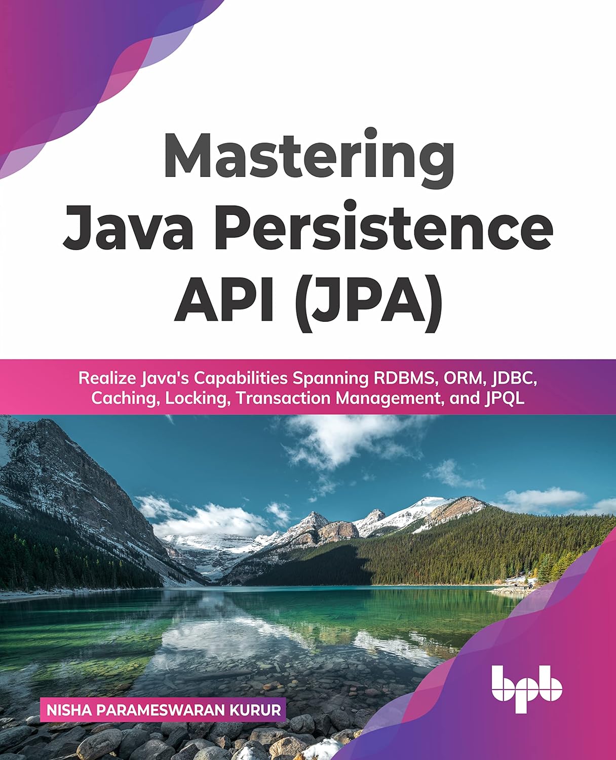 Mastering Java Persistence API (JPA): Realize Java s Capabilities Spanning RDBMS, ORM, JDBC, Caching, Locking, Transaction Management, and JPQL by  Nisha Parameswaran Kurur 