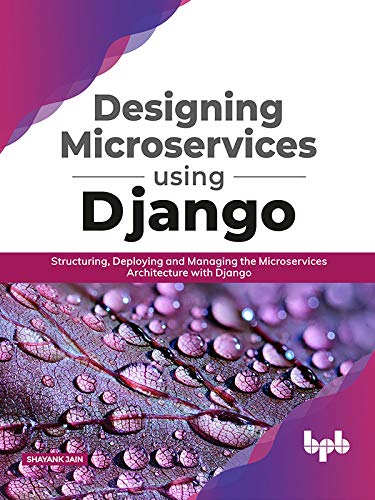 Designing Microservices Using Django: Structuring, Deploying and Managing the Microservices Architecture with Django by  Shayank Jain 