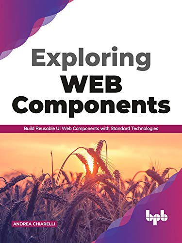 Exploring Web Components: Build Reusable UI Web Components with Standard Technologies by Andrea Chiarelli 