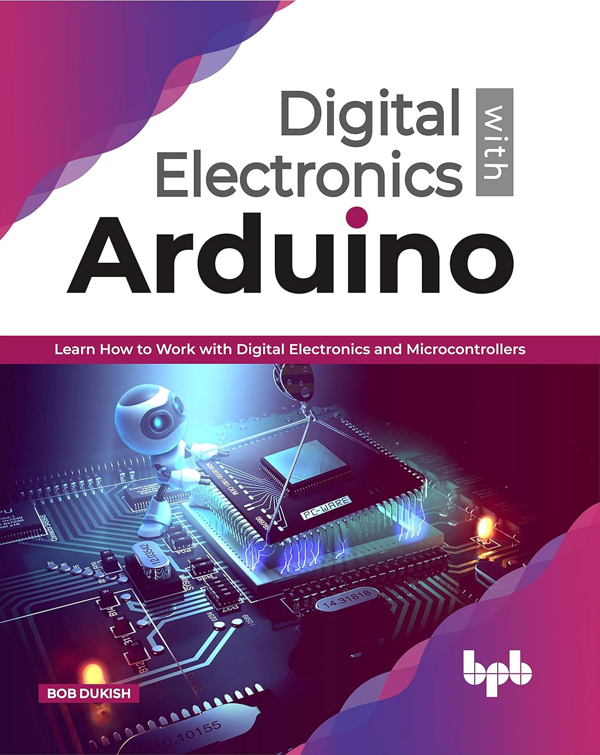 Digital Electronics with Arduino: Learn How To Work With Digital Electronics And Microcontrollers by Bob Dukish