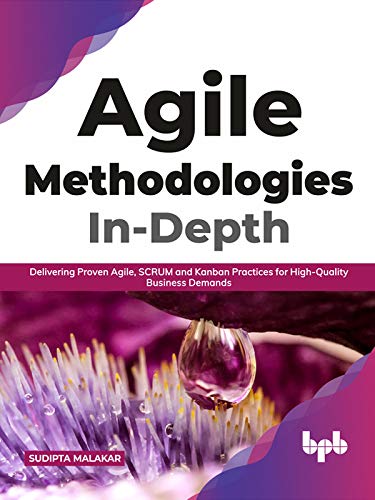 Agile Methodologies In-Depth: Delivering Proven Agile, SCRUM and Kanban Practices for High-Quality Business Demands by Sudipta Malakar