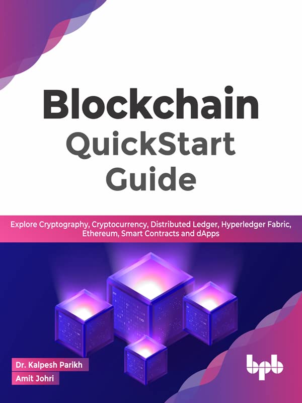 Blockchain QuickStart Guide: Explore Cryptography, Cryptocurrency, Distributed Ledger, Hyperledger Fabric, Ethereum, Smart Contracts and dApps by Dr. Kalpesh Parikh