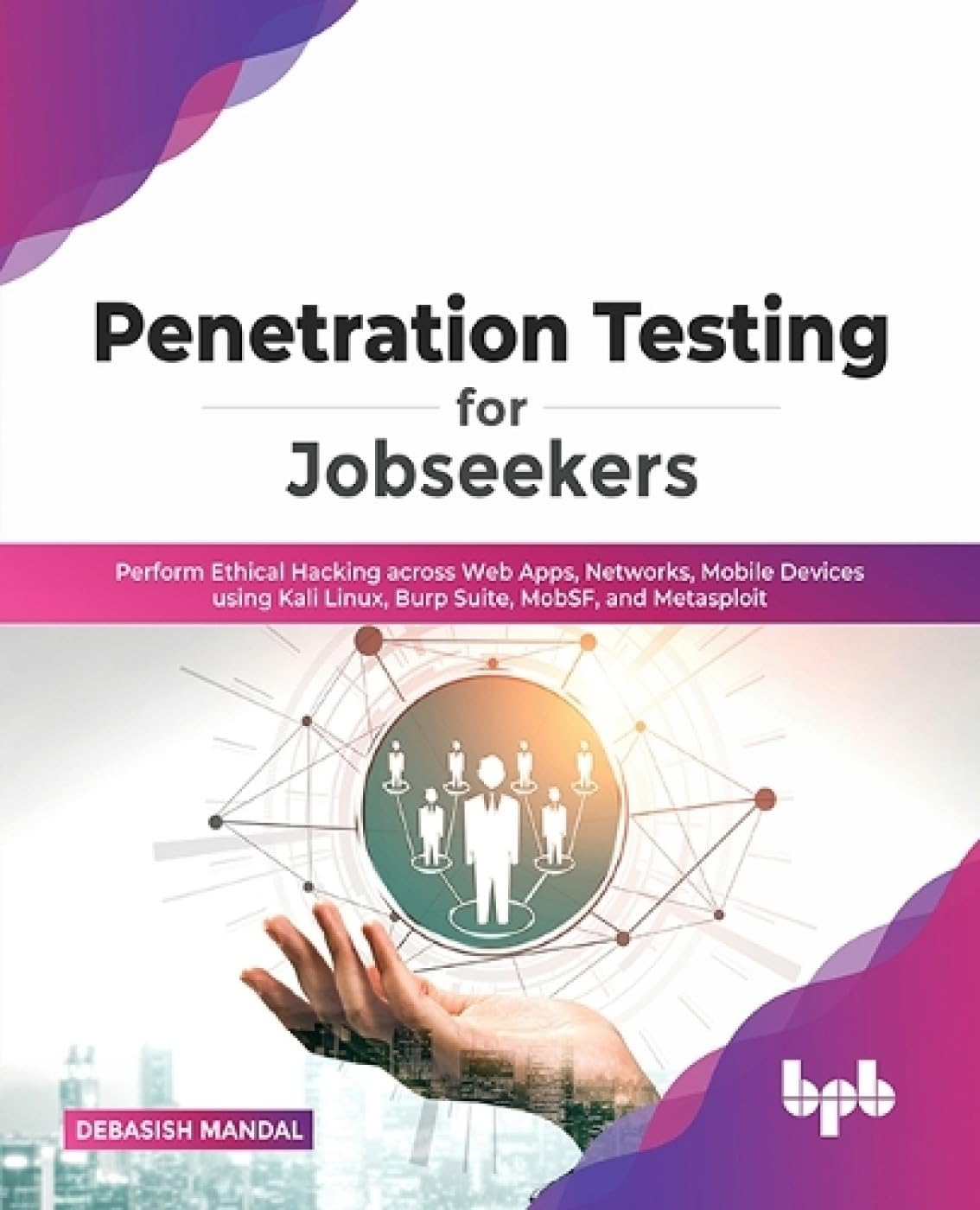 Penetration Testing for Jobseekers: Perform Ethical Hacking across Web Apps, Networks, Mobile Devices using Kali Linux, Burp Suite, MobSF, and Metasploit by Debasish Mandal