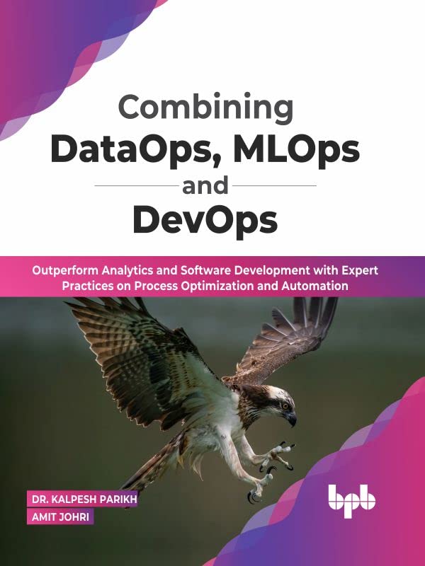 Combining DataOps, MLOps and DevOps: Outperform Analytics and Software Development with Expert Practices on Process Optimization and Automation by Dr. Kalpesh Parikh