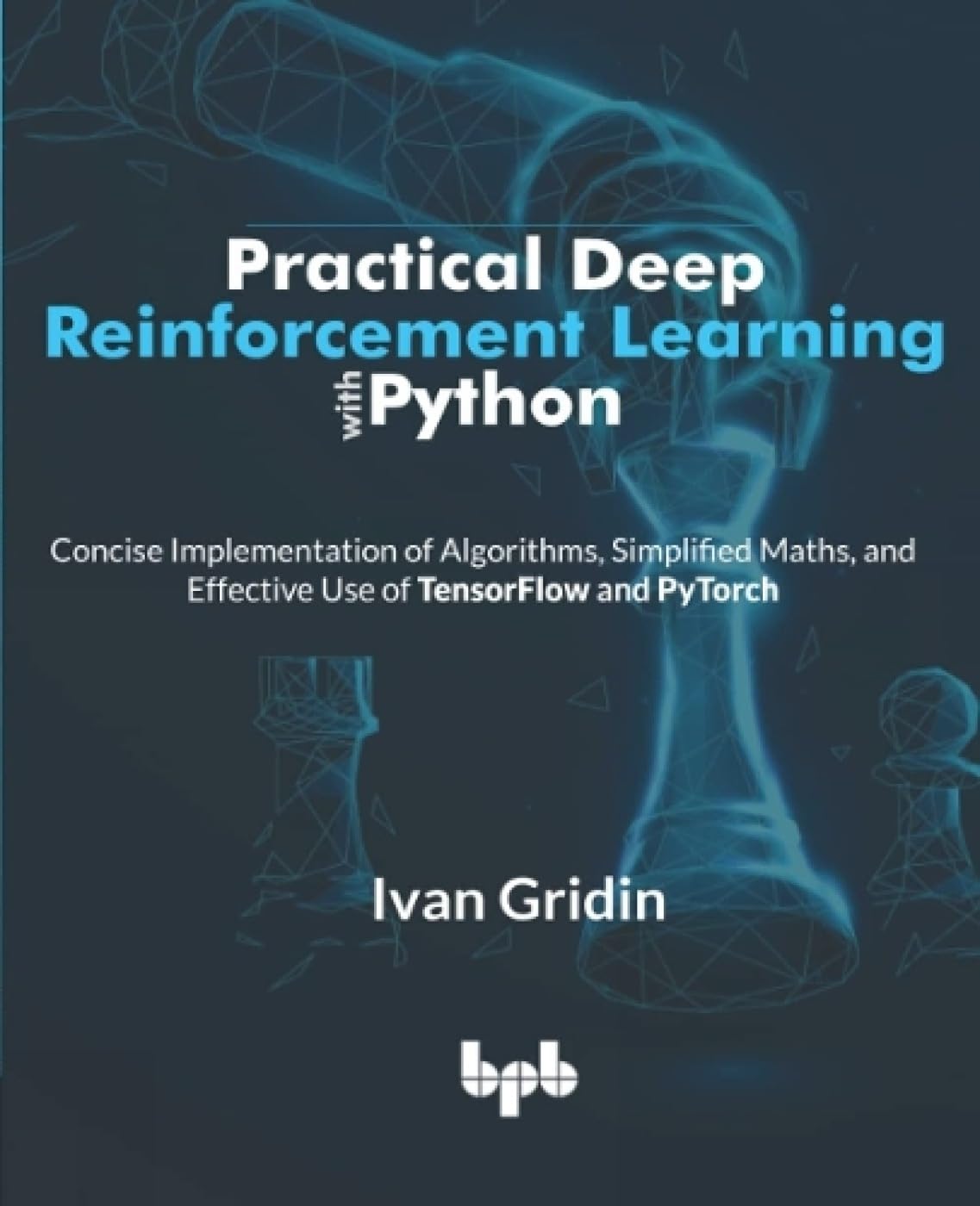 Practical Deep Reinforcement Learning with Python: Concise Implementation of Algorithms, Simplified Maths, and Effective Use of TensorFlow and PyTorch by  Ivan Gridin