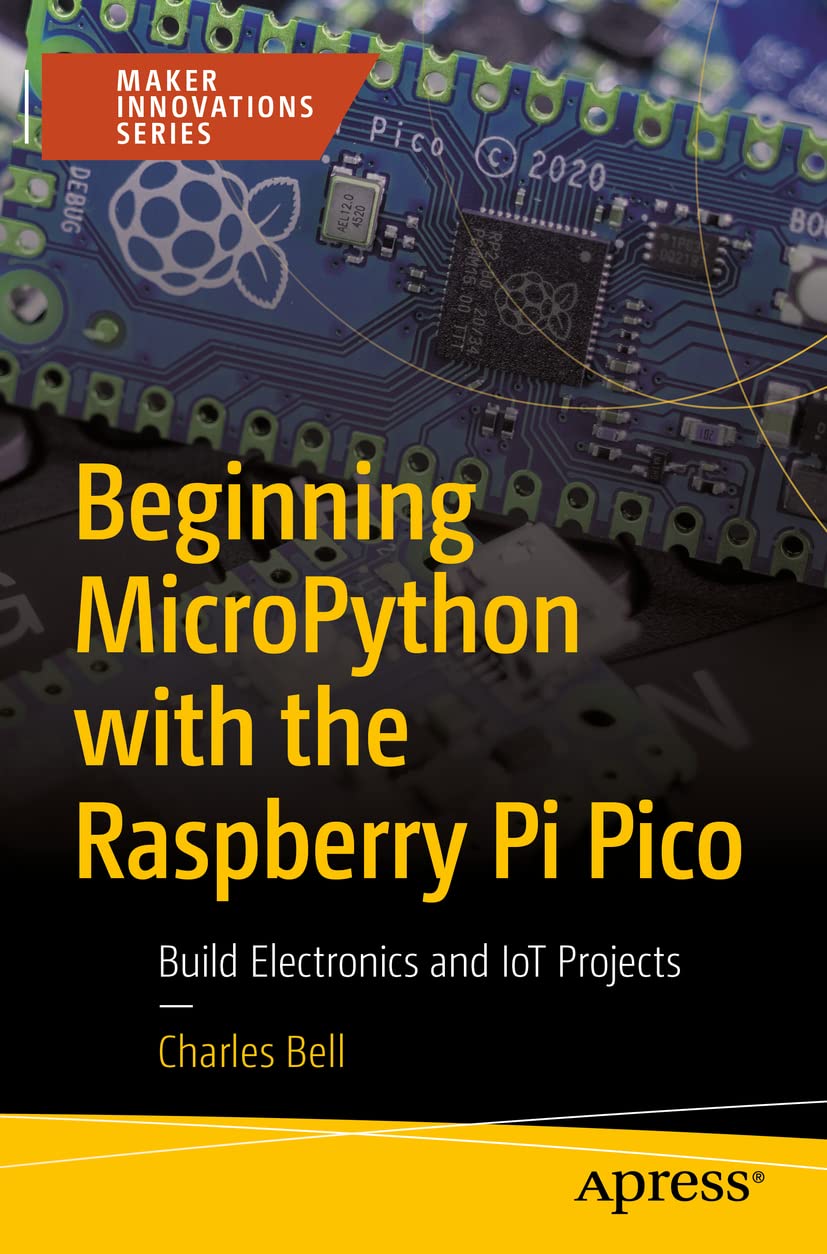 Beginning MicroPython with the Raspberry Pi Pico: Build Electronics and IoT Projects by  Charles Bell