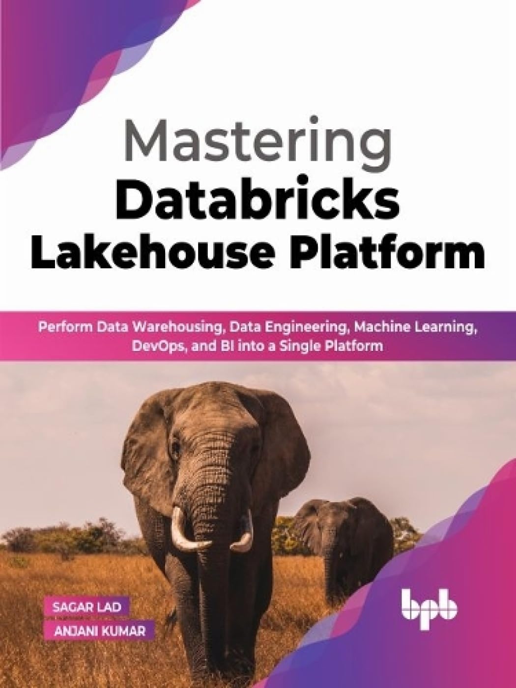 Mastering Databricks Lakehouse Platform: Perform Data Warehousing, Data Engineering, Machine Learning, DevOps, and BI into a Single Platform by  Sagar Lad 