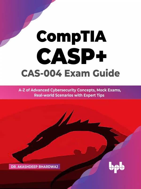 CompTIA CASP+ CAS-004 Exam Guide: A-Z of Advanced Cybersecurity Concepts, Mock Exams, Real-world Scenarios with Expert Tips by  Dr. Akashdeep Bhardwaj 