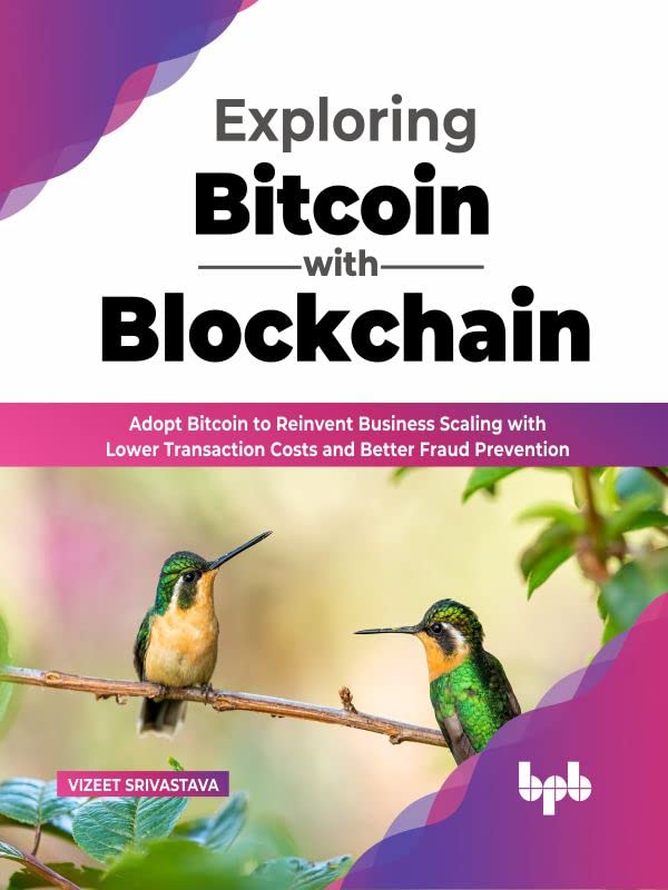 Exploring Bitcoin with Blockchain: Adopt Bitcoin to Reinvent Business Scaling with Lower Transaction Costs and Better Fraud Prevention by  Vizeet Srivastava