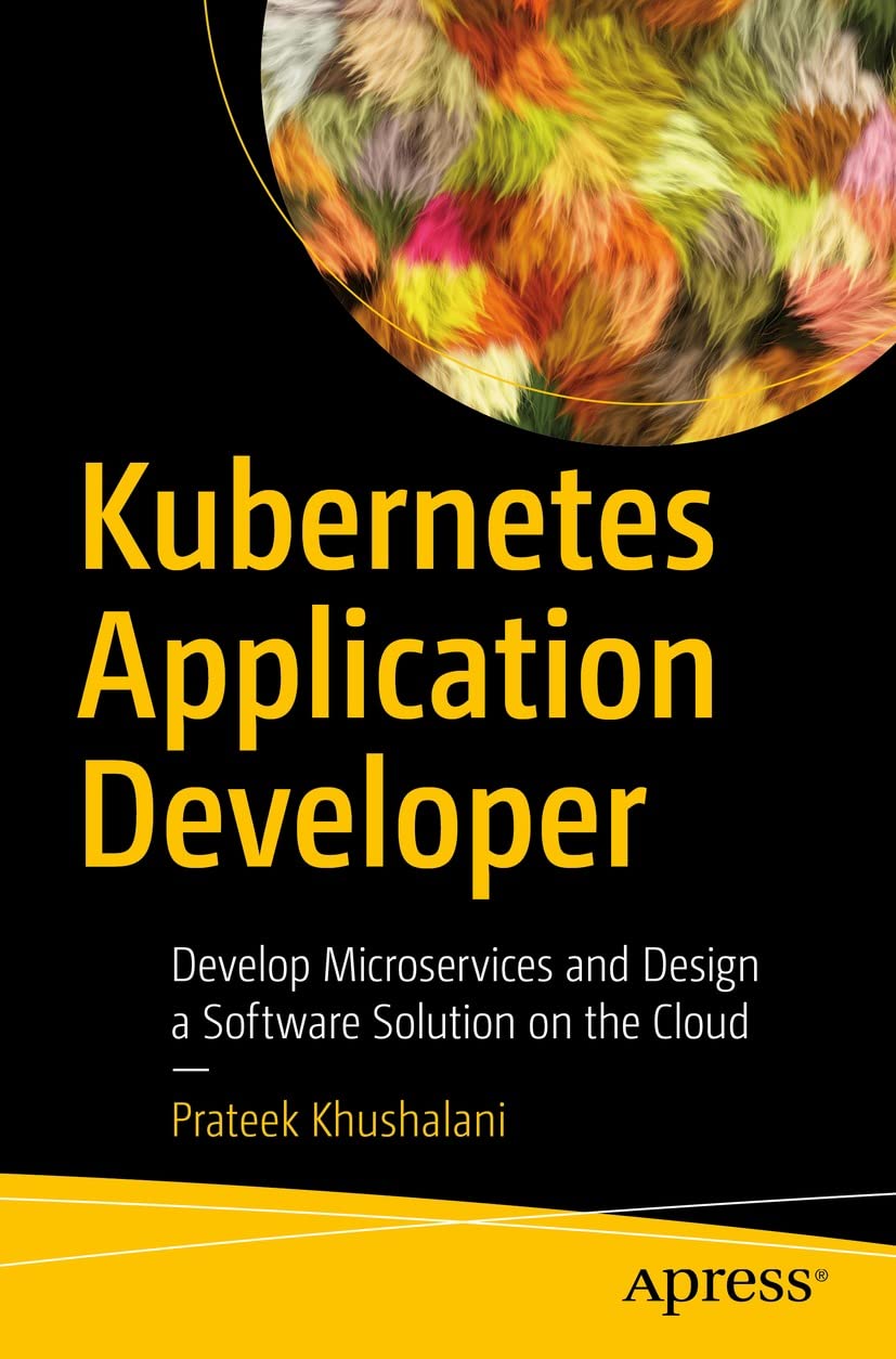 Kubernetes Application Developer: Develop Microservices and Design a Software Solution on the Cloud by  Prateek Khushalani