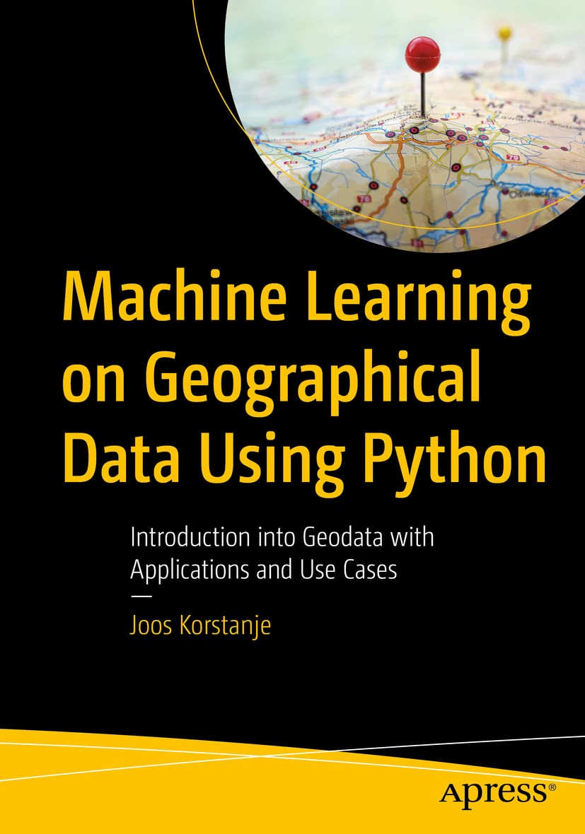 Machine Learning on Geographical Data Using Python: Introduction into Geodata with Applications and Use Cases by  Joos Korstanje