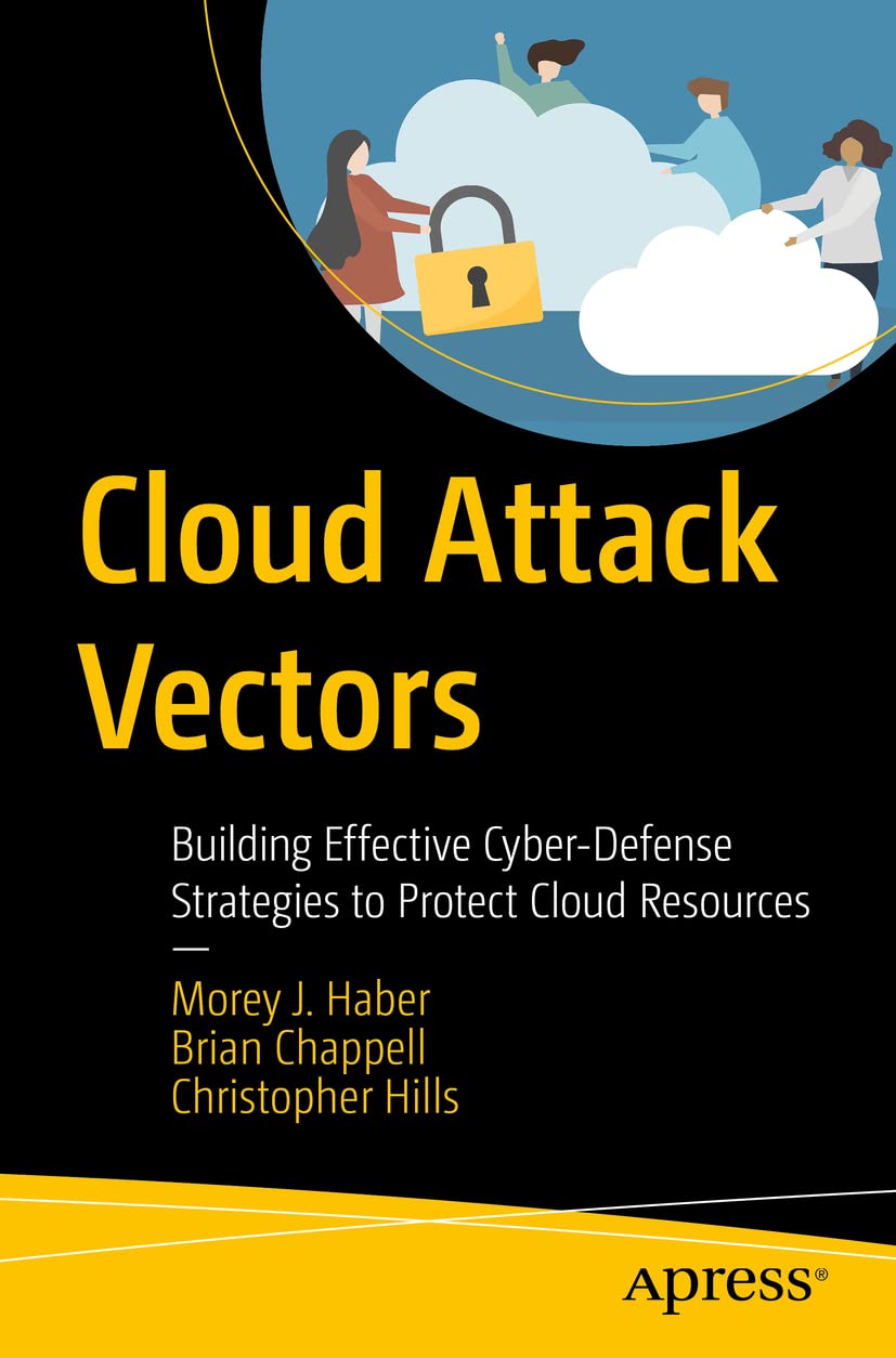 Cloud Attack Vectors: Building Effective Cyber-Defense Strategies to Protect Cloud Resources by  Morey J. Haber