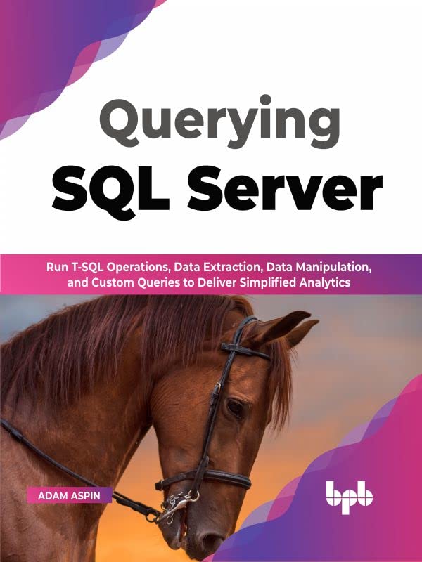 Querying SQL Server: Run T-SQL operations, data extraction, data manipulation, and custom queries to deliver simplified analytics by  Adam Aspin