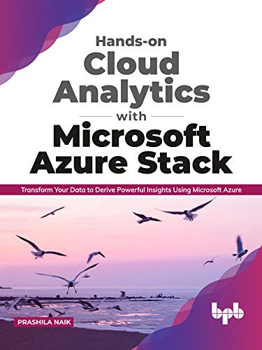 Hands-on Cloud Analytics with Microsoft Azure Stack: Transform Your Data to Derive Powerful Insights Using Microsoft Azure by  Prashila Naik