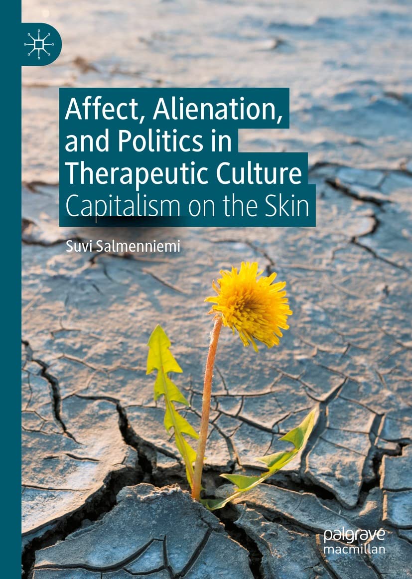 Affect, Alienation, and Politics in Therapeutic Culture: Capitalism on the Skin  by  Suvi Salmenniemi 