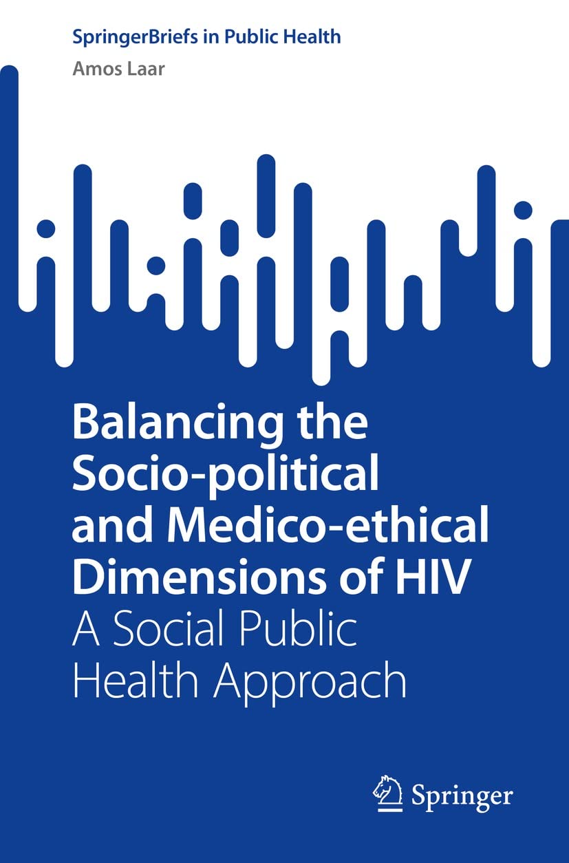 Balancing the Socio-political and Medico-ethical Dimensions of HIV: A Social Public Health Approach (SpringerBriefs in Public Health) by  Amos Laar