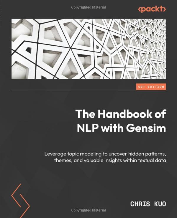 (EBook PDF)The Handbook of NLP with Gensim: Leverage topic modeling to uncover hidden patterns, themes, and valuable insights within textual data by Chris Kuo