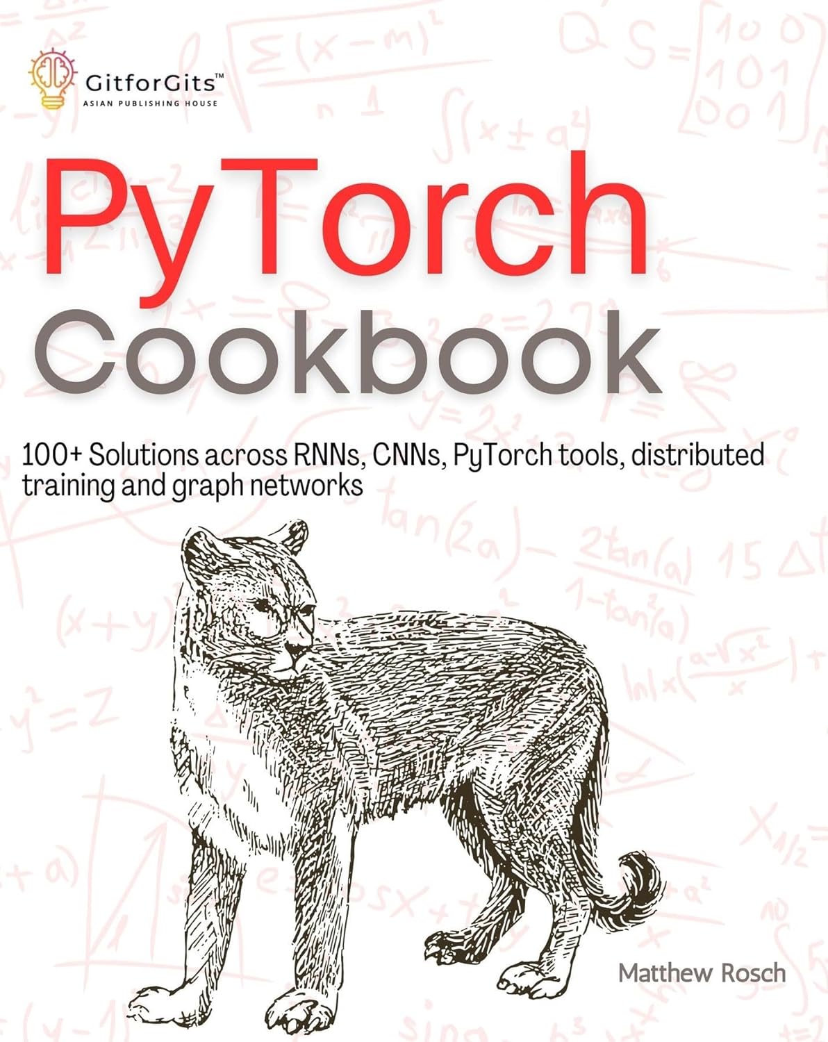 (EBook PDF)PyTorch Cookbook: 100+ Solutions across RNNs, CNNs, python tools, distributed training and graph networks by Matthew Rosch