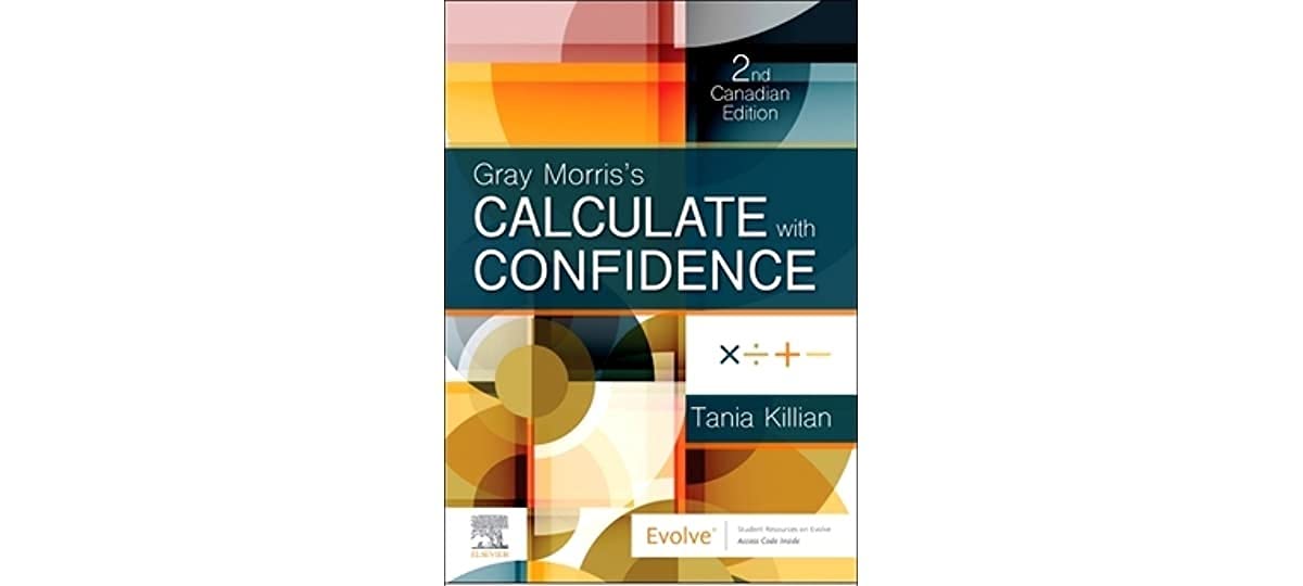 Gray Morris s Calculate with Confidence, Canadian Edition, 2nd Edition  by Tania N Killian RN CCN BScN BEd MEd 